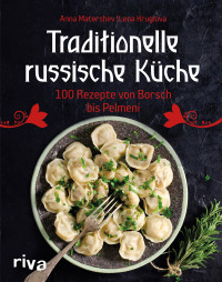 Anna Matershev & Lena Kruglova — Traditionelle russische Küche . 100 Rezepte von Borsch bis Pelmeni