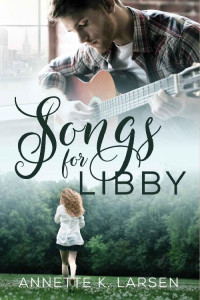 Annette K. Larsen [Larsen, Annette K.] — Songs For Libby: A Friends-to-Lovers Second Chance Sweet Romance