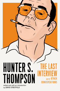 David Streitfeld, Hunter S. Thompson — Hunter S. Thompson: The Last Interview and Other Conversations
