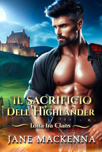 Mackenna, Jane — Il Sacrifico Dell’ Highlander (romanticismo nelle Highlands): Lotta Tra Clan (Italian Edition)