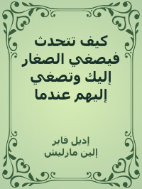 إديل فابر & إلين مازليش — كيف تتحدث فيصغي الصغار إليك وتصغي إليهم عندما يتحدثون؟ (Arabic Edition)