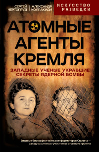 Сергей Вадимович Чертопруд & Александр Иванович Колпакиди — Атомные агенты Кремля. Западные ученые укравшие секреты ядерной бомбы