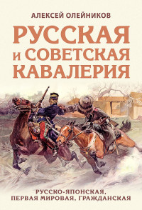 Алексей Владимирович Олейников — Русская и советская кавалерия. Русско-японская, Первая Мировая, Гражданская