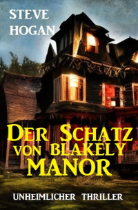 Steve Hogan — Der Schatz von Blakely Manor: Unheimlicher Thriller