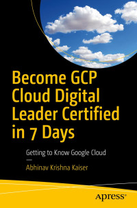 Abhinav Krishna Kaiser — Become GCP Cloud Digital Leader Certified in 7 Days: Getting to Know Google Cloud