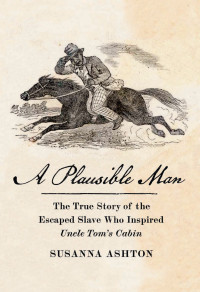 Susanna Ashton — A Plausible Man: The true Story of the Escaped Slave who Inspired Uncle Tom’s Cabin