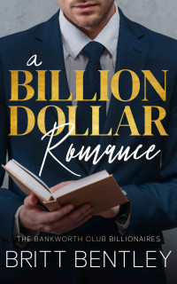 Britt Bentley — A Billion Dollar Romance (The Bankworth Club Billionaires Book 1)