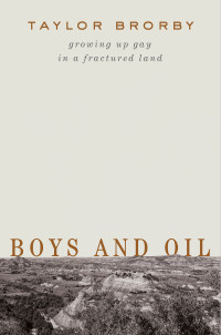 Taylor Brorby — Boys and Oil: Growing Up Gay in a Fractured Land