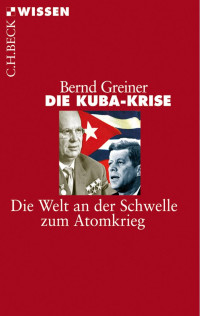 Greiner, Bernd — Die Kuba - Krise: Die Welt an der Schwelle zum Atomkrieg