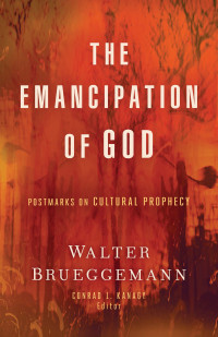 Walter Brueggemann;Conrad L. Kanagy; — The Emancipation of God: Cultivating a Practice for Connecting with Your Divine Self