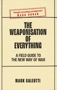 Mark Galeotti — The Weaponisation of Everything