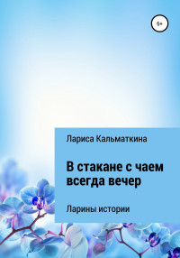 Лариса Кальматкина — В стакане с чаем всегда вечер