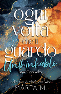 M., Marta — Ogni volta che ti guardo. Unthinkable (Italian Edition)