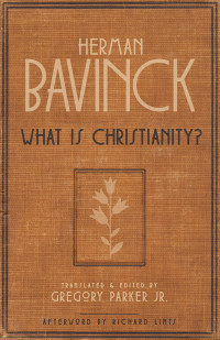 Herman Bavinck;Gregory Parker; — What Is Christianity?