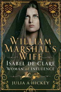 Julia A Hickey — William Marshal's Wife: Isabel de Clare, Woman of Influence