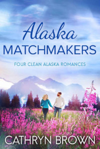 Cathryn Brown [Brown, Cathryn] — Alaska Matchmakers 01-04 Anthology: 4 Alaska Romances