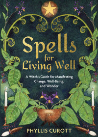 Phyllis Curott — Spells for Living Well: A Witch’s Guide for Manifesting Change, Well-being, and Wonder