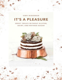 Virpi Mikkonen — It's a Pleasure: Sweet Treats without Gluten, Dairy, and Refined Sugar