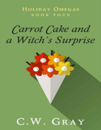 C.W. Gray [Gray, C.W.] — Carrot Cake and a Witch's Surprise (Holiday Omegas Book 4)