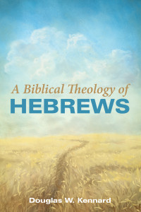 Douglas W. Kennard; — A Biblical Theology of Hebrews