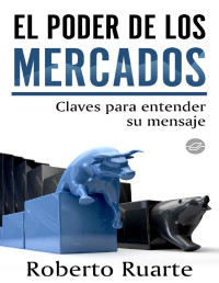 Roberto Ruarte — El Poder De Los Mercados. Claves Para Entender Su Mensaje