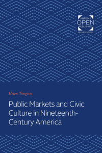 Helen Tangires — Public Markets and Civic Culture in Nineteenth-Century America