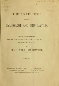 Kuyper, Abraham, 1837-1920 — The antithesis between symbolism and revelation : lecture delivered before the Historical Presbyterian Society in Philadelphia, Pa