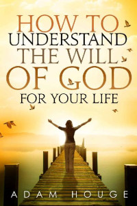 Adam Houge [Houge, Adam] — How to Understand the Will of God for Your Life