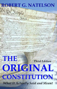 Robert G. Natelson — The Original Constitution: What It Actually Said And Meant