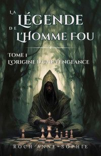 Anne-Sophie Roch — La Légende de l'Homme-Fou: Tome 1: L'origine d'une vengeance (French Edition)