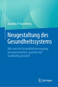 Joachim P. Sturmberg — Neugestaltung des Gesundheitssystems. Wie Man Die Gesundheitsversorgung Personenzentriert, Gerecht und Nachhaltig Gestaltet