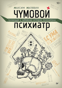 Малявин М. И. — Чумовой психиатр. Пугающая и забавная история психиатрии