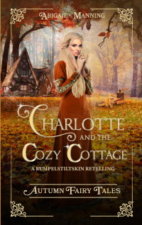 Manning, Abigail — Charlotte and the Cozy Cottage: A Rumpelstiltskin Retelling (Autumn Fairy Tales)