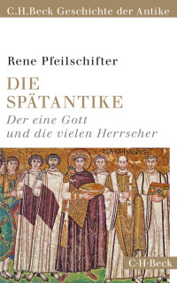 Pfeilschifter, Rene — Die Spätantike: Der eine Gott und die vielen Herrscher