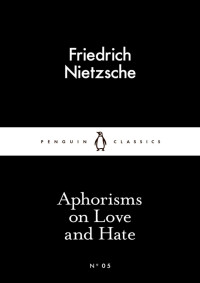 Friedrich Nietzsche — Aphorisms on Love and Hate