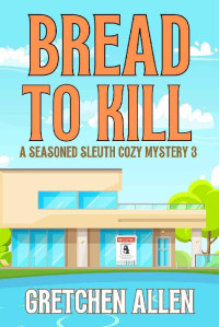 Gretchen Allen — Bread to Kill (A Seasoned Sleuth Cozy Mystery Book 3)