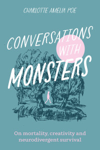 Charlotte Amelia Poe — Conversations with Monsters: On Mortality, Creativity, and Neurodivergent Survival