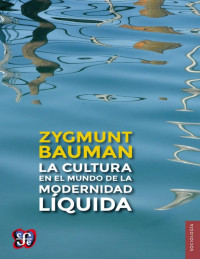 Zygmunt Bauman — LA CULTURA EN EL MUNDO DE LA MODERNIDAD LÍQUIDA