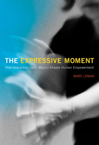 Leman, Marc — The Expressive Moment: How Interaction (with Music) Shapes Human Empowerment