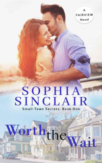 Sophia Sinclair [Sinclair, Sophia] — Worth The Wait (Small-Town Secrets-Fairview Series Book 1)