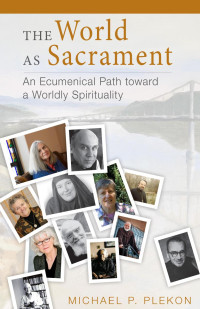 Michael P. Plekon — The World as Sacrament: An Ecumenical Path toward a Worldly Spirituality