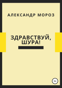 Александр Александрович Мороз — Здравствуй, Шура!