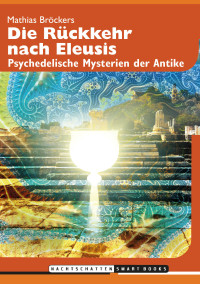 Mathias Bröckers — Die Rückkehr nach Eleusis. Psychedelische Mysterien der Antike