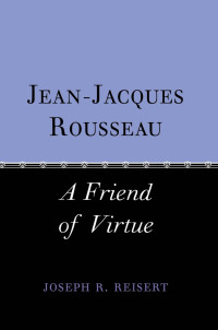 Joseph Reisert — Jean-Jacques Rousseau: A Friend of Virtue