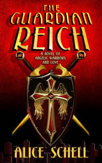 Alice Schell [Schell, Alice] — The Guardian Reich: A Novel of Angelic Warriors and Love