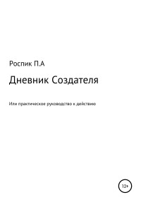 Павел Александрович Роспик — Дневник Создателя, или Практическое руководство к действию