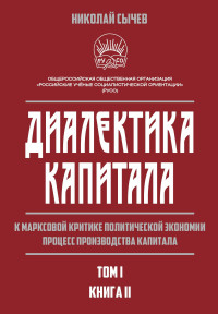 Николай Васильевич Сычев — Диалектика капитала. К марксовой критике политической экономии. Процесс производства капитала. Том 1. Книга 2