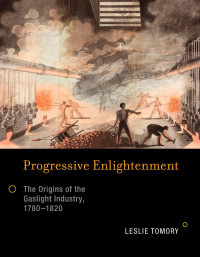 Leslie Tomory — Progressive Enlightenment: The Origins of the Gaslight Industry, 1780-1820