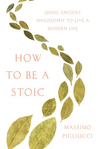 Massimo Pigliucci — How to Be a Stoic