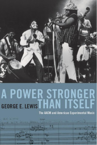 George E. Lewis — A Power Stronger Than Itself: The AACM and American Experimental Music